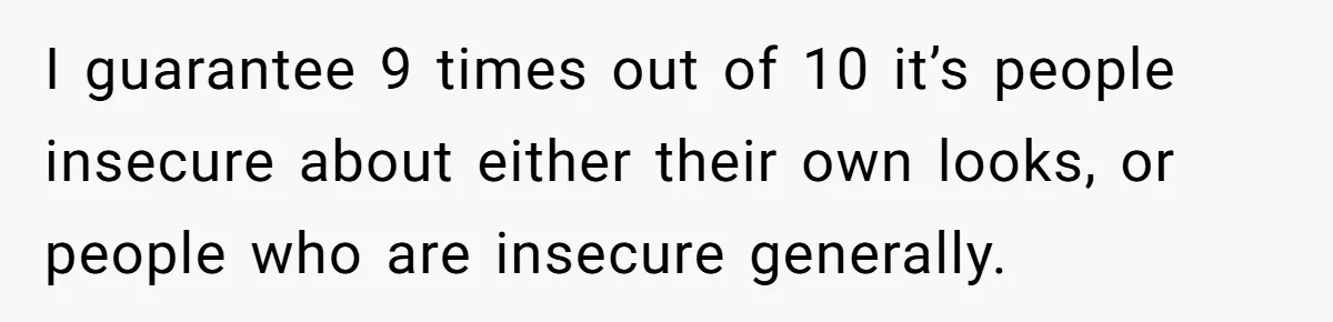 Woman Discovers Internet Has Picked Her As “The Ugly Friend,” Starts Breaking Her Confidence I guarantee 9 times out of 10 it’s people insecure about either their own looks, or people who are insecure generally.