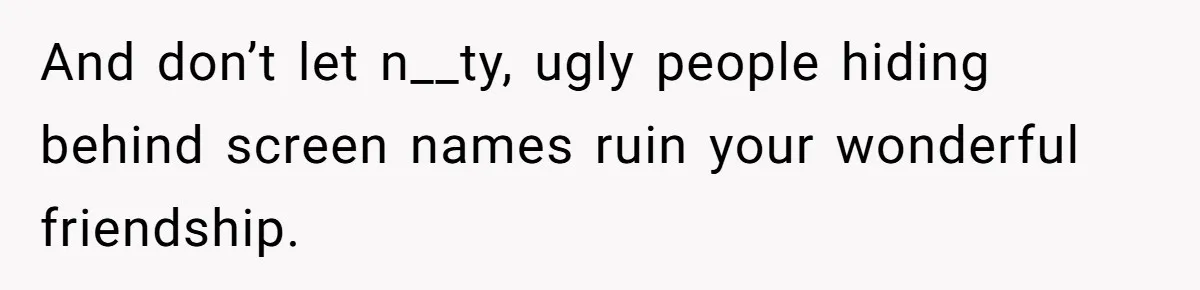 Woman Discovers Internet Has Picked Her As “The Ugly Friend,” Starts Breaking Her Confidence And don’t let n__ty, ugly people hiding behind screen names ruin your wonderful friendship.