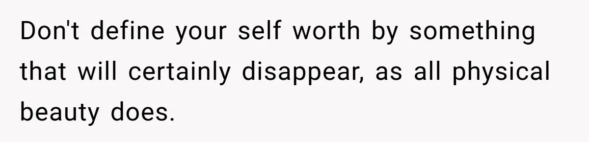 Woman Discovers Internet Has Picked Her As “The Ugly Friend,” Starts Breaking Her Confidence Don't define your self worth by something that will certainly disappear, as all physical beauty does.