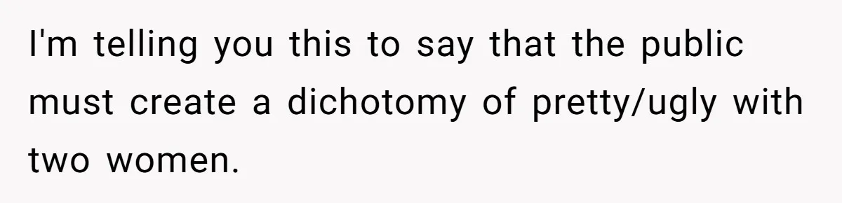 Woman Discovers Internet Has Picked Her As “The Ugly Friend,” Starts Breaking Her Confidence I'm telling you this to say that the public must create a dichotomy of pretty/ugly with two women.