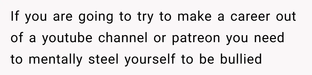 Woman Discovers Internet Has Picked Her As “The Ugly Friend,” Starts Breaking Her Confidence If you are going to try to make a career out of a youtube channel or patreon you need to mentally steel yourself to be bullied