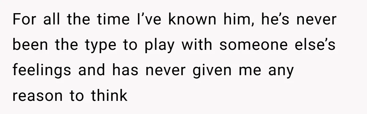 Woman Confesses To Her Best Friend, Gets Rejected, Then He Suddenly Claims He Loved Her All Along For all the time I’ve known him, he’s never been the type to play with someone else’s feelings and has never given me any reason to think