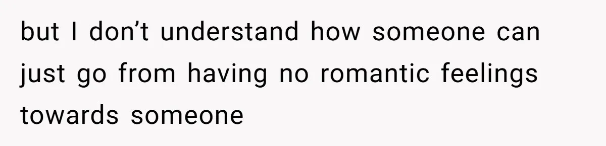 Woman Confesses To Her Best Friend, Gets Rejected, Then He Suddenly Claims He Loved Her All Along but I don’t understand how someone can just go from having no romantic feelings towards someone