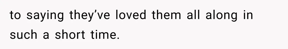 Woman Confesses To Her Best Friend, Gets Rejected, Then He Suddenly Claims He Loved Her All Along to saying they’ve loved them all along in such a short time.