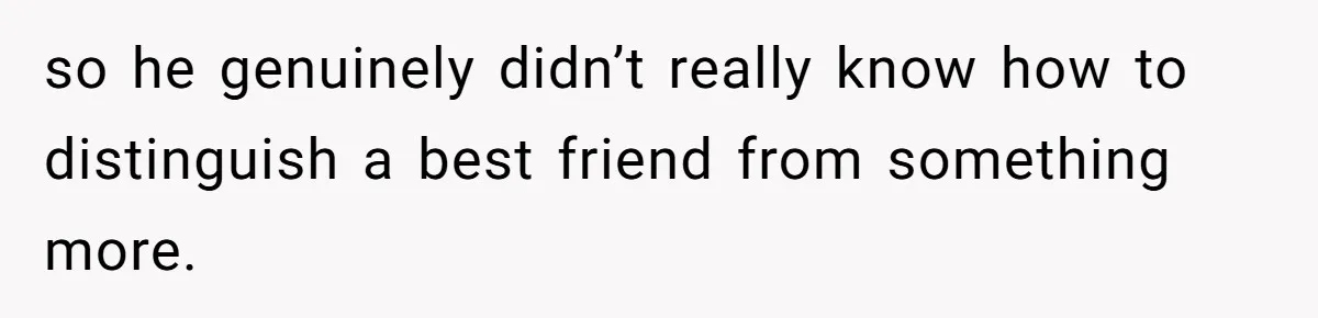 Woman Confesses To Her Best Friend, Gets Rejected, Then He Suddenly Claims He Loved Her All Along so he genuinely didn’t really know how to distinguish a best friend from something more.