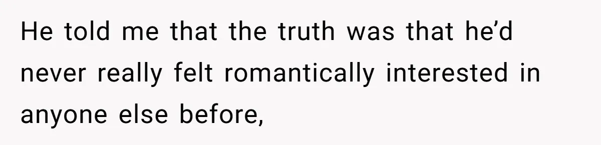 Woman Confesses To Her Best Friend, Gets Rejected, Then He Suddenly Claims He Loved Her All Along He told me that the truth was that he’d never really felt romantically interested in anyone else before,