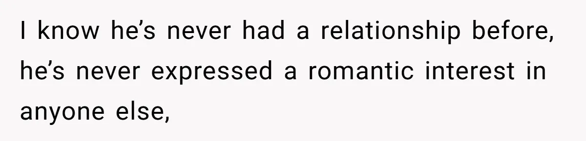 Woman Confesses To Her Best Friend, Gets Rejected, Then He Suddenly Claims He Loved Her All Along I know he’s never had a relationship before, he’s never expressed a romantic interest in anyone else,