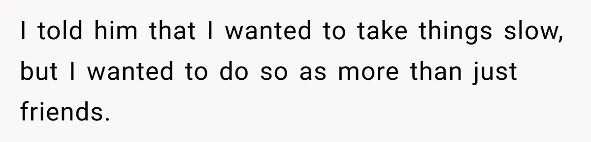 Woman Confesses To Her Best Friend, Gets Rejected, Then He Suddenly Claims He Loved Her All Along I told him that I wanted to take things slow, but I wanted to do so as more than just friends.