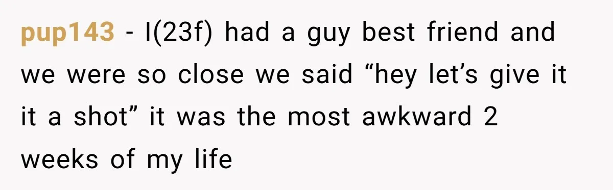 Woman Confesses To Her Best Friend, Gets Rejected, Then He Suddenly Claims He Loved Her All Along pup143 − I(23f) had a guy best friend and we were so close we said “hey let’s give it it a shot” it was the most awkward 2 weeks of...