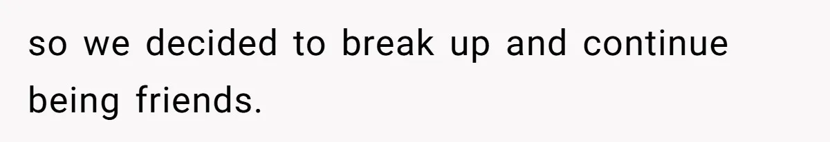 Woman Confesses To Her Best Friend, Gets Rejected, Then He Suddenly Claims He Loved Her All Along so we decided to break up and continue being friends.