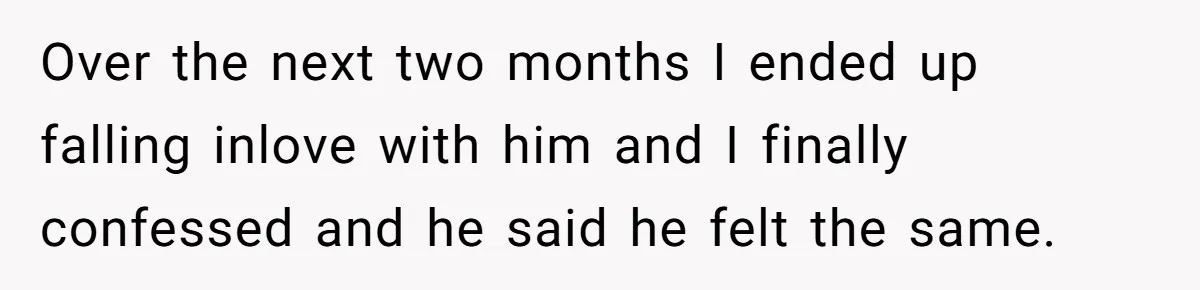 Woman Confesses To Her Best Friend, Gets Rejected, Then He Suddenly Claims He Loved Her All Along Over the next two months I ended up falling inlove with him and I finally confessed and he said he felt the same.