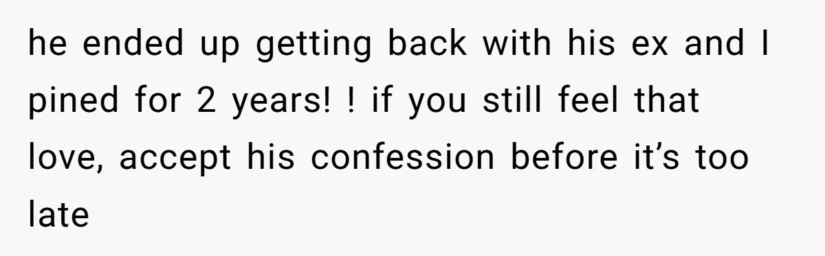 Woman Confesses To Her Best Friend, Gets Rejected, Then He Suddenly Claims He Loved Her All Along he ended up getting back with his ex and I pined for 2 years! ! if you still feel that love, accept his confession before it’s too late