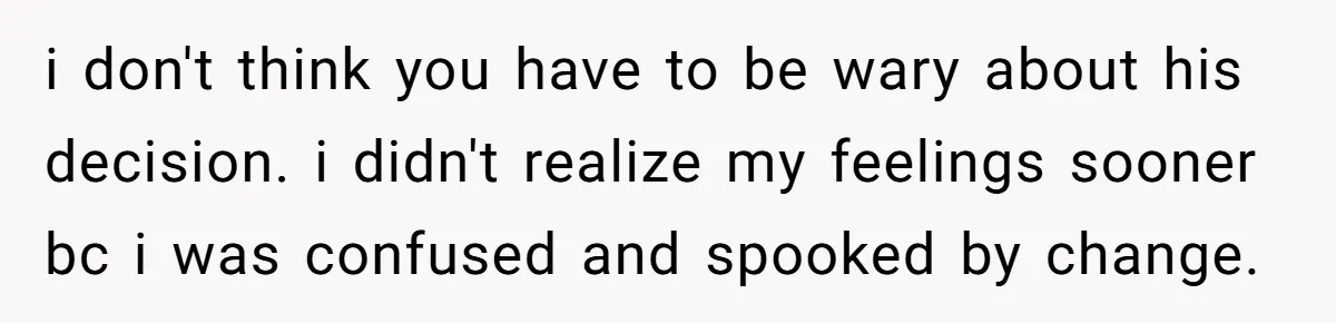 Woman Confesses To Her Best Friend, Gets Rejected, Then He Suddenly Claims He Loved Her All Along i don't think you have to be wary about his decision. i didn't realize my feelings sooner bc i was confused and spooked by change.