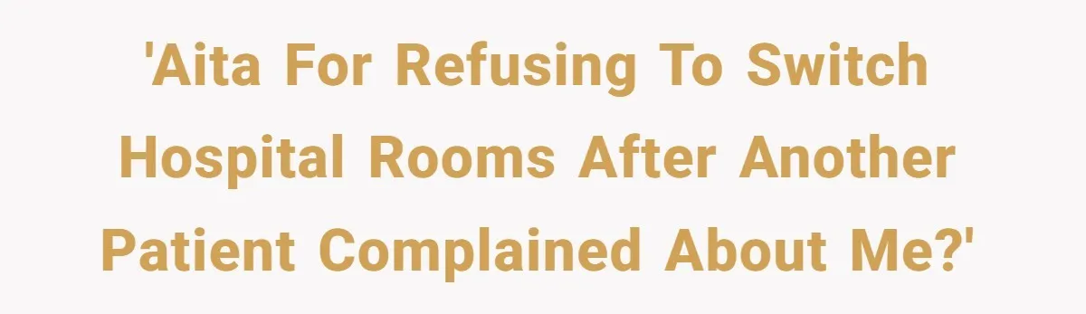 'AITA for refusing to switch hospital rooms after another patient complained about me?'