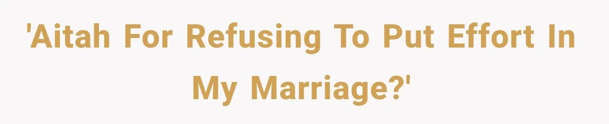'AITAH for refusing to put effort in my marriage?'