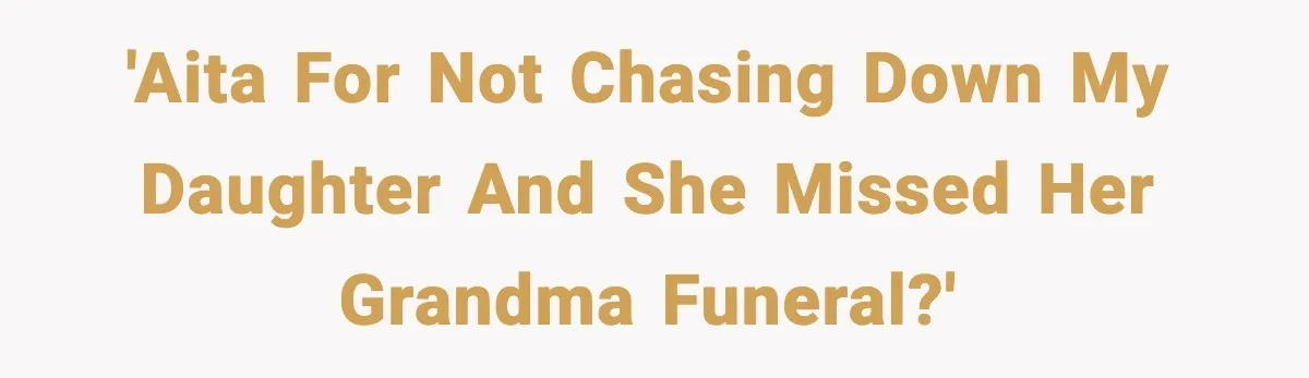 Daughter Ignored Every Message, Then Blamed Dad For Missing Grandma’s Funeral 'AITA for not chasing down my daughter and she missed her grandma funeral?'