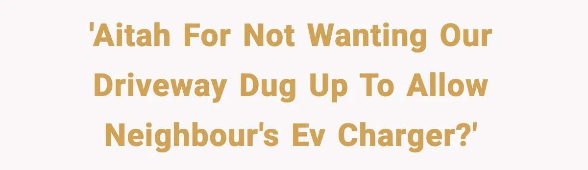 Homeowner Refuses to Let Neighbour Dig Up Driveway for EV Charger, Cites Recent Renovations 'AITAH for not wanting our driveway dug up to allow neighbour's EV charger?'
