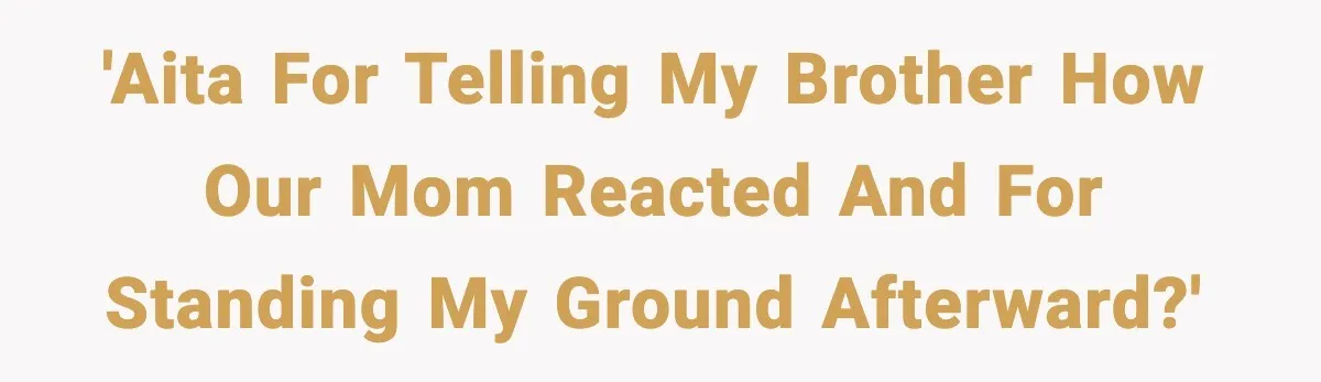 Mom Called To Vent About Her Daughter-In-Law, Then Blamed Her Daughter For Repeating It 'AITA for telling my brother how our Mom reacted and for standing my ground afterward?'