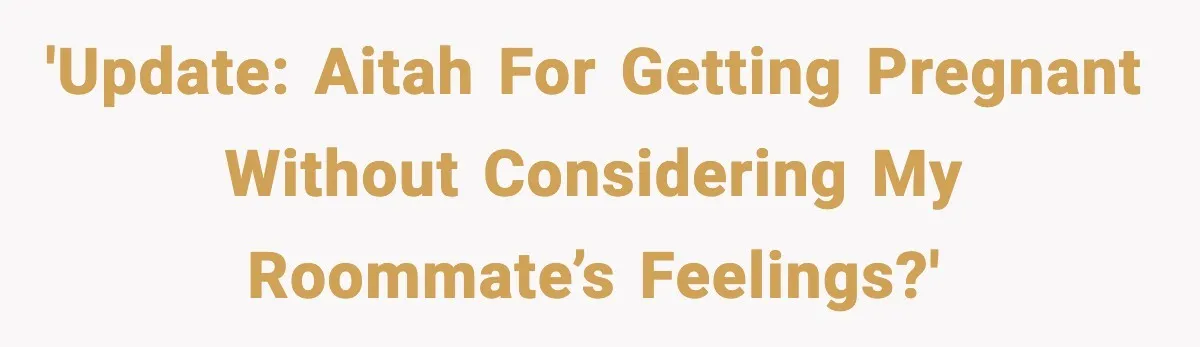 Pregnant Woman Refuses to Leave Her Apartment, So Her Roommate Tries to Punish Her for Keeping the Baby 'UPDATE: AITAH for getting pregnant without considering my roommate’s feelings?'