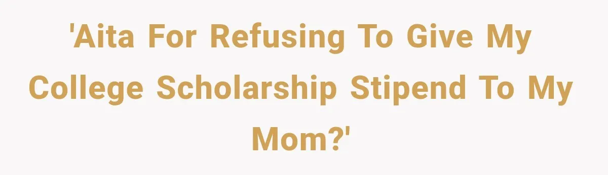 'AITA for refusing to give my college scholarship stipend to my mom?'