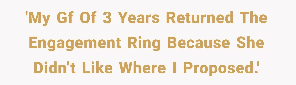 She Returned His Engagement Ring Because The Hotel Wasn’t Romantic Enough, He Wonders If Love Really Matters 'My gf of 3 years returned the engagement ring because she didn’t like where I proposed.'