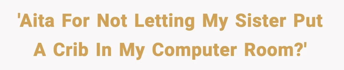 Sister Buys a Crib for Her Mom’s House, Then Demands Her Brother Sacrifice His Only Private Space 'AITA for not letting my sister put a crib in my computer room?'