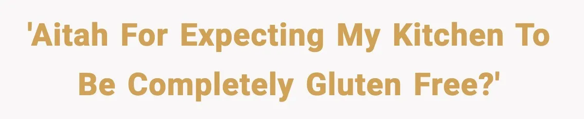 Sister Demands Full Kitchen Access, Even Though Gluten Makes Her Sibling Sick 'AITAH for expecting my kitchen to be completely gluten free?'