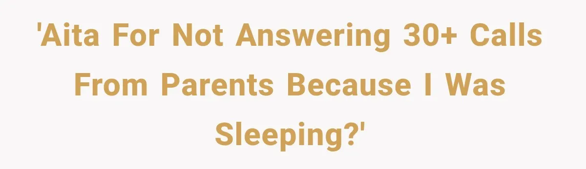 'AITA for not answering 30+ calls from parents because I was sleeping?'
