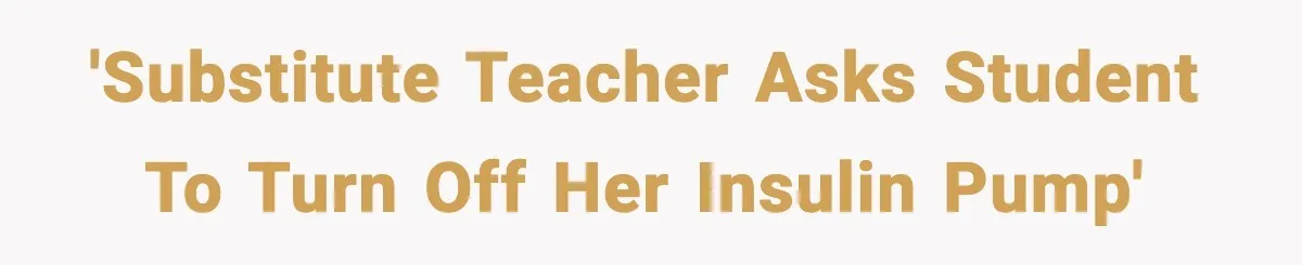 Substitute Teacher Demands A Student Turn Off Her Insulin Pump, Then Realizes She Made A Huge Mistake 'Substitute teacher asks student to turn off her insulin pump'