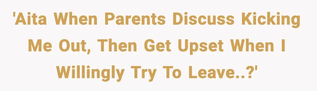 Teen Tries To Leave After Parents Threaten To Kick Her Out, Then Gets Blamed For “Causing Drama” 'AITA when parents discuss kicking me out, then get upset when i willingly try to leave..?'