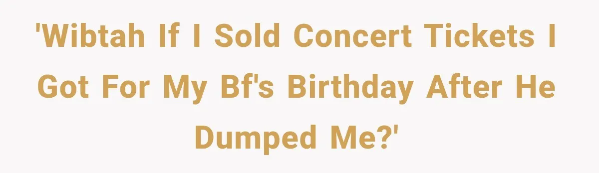 Woman Buys Dream Birthday Tickets For Her Boyfriend, Then He Dumps Her Before The Concert 'WIBTAH if I sold concert tickets I got for my bf's birthday after he dumped me?'