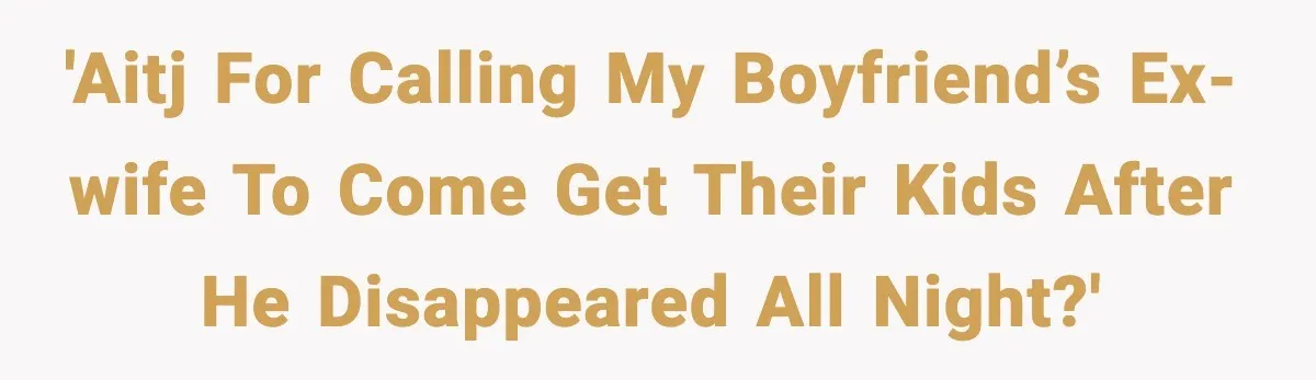 Woman Calls Her Boyfriend’s Ex After He Disappears All Night, Now He Says She Humiliated Him 'AITJ for calling my boyfriend’s ex-wife to come get their kids after he disappeared all night?'