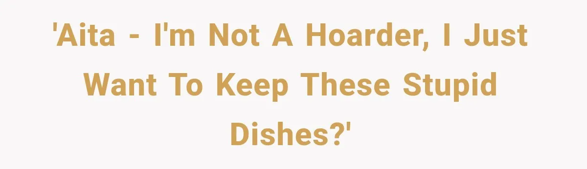 Woman Cared For Her Mother Until The End, Now Relatives Call Her A Hoarder 'AITA - I'm not a hoarder, I just want to keep these stupid dishes?'