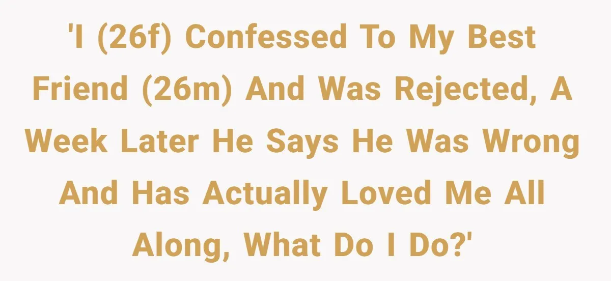 Woman Confesses To Her Best Friend, Gets Rejected, Then He Suddenly Claims He Loved Her All Along 'I (26f) confessed to my best friend (26m) and was rejected, a week later he says he was wrong and has actually loved me all along, what do I do?'