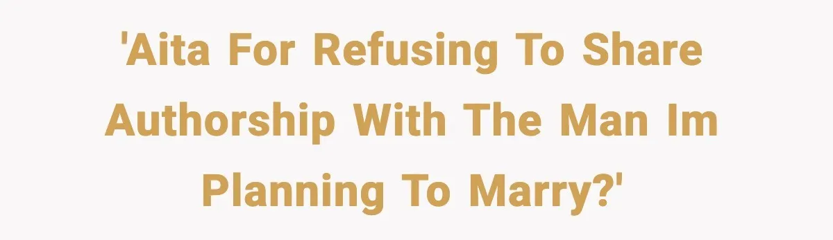 Woman Refuses To Share Authorship On Her Novel, Even Though Her Fiancé Demands Credit 'AITA for refusing to share authorship with the man im planning to marry?'